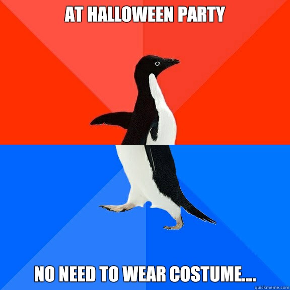 at Halloween party no need to wear costume....  Socially Awesome Awkward Penguin