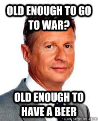 Old enough to go to war? old enough to have a beer - Old enough to go to war? old enough to have a beer  Good Guy Gary Johnson