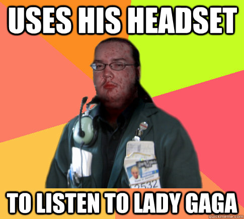 uses his headset to listen to Lady Gaga - uses his headset to listen to Lady Gaga  Butthurt Clerk