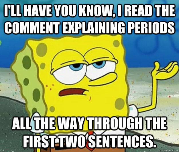 I'll have you know, I read the comment explaining periods all the way through the first two sentences.  Tough Spongebob