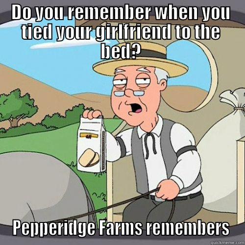 DO YOU REMEMBER WHEN YOU TIED YOUR GIRLFRIEND TO THE BED? PEPPERIDGE FARMS REMEMBERS Misc