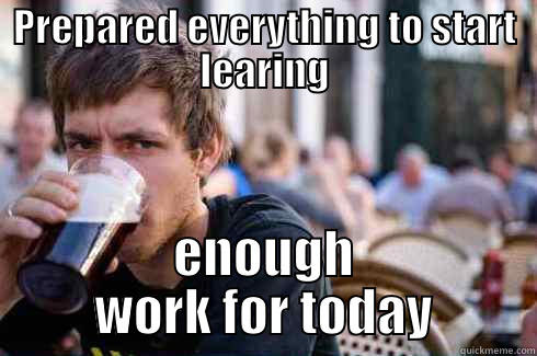 PREPARED EVERYTHING TO START LEARING ENOUGH WORK FOR TODAY Lazy College Senior