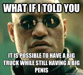 What if I told you It is possible to have a big truck while still having a big penis  What if I Told You - The Game