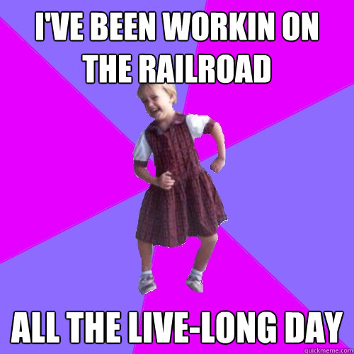 I've been workin on the railroad all the live-long day - I've been workin on the railroad all the live-long day  Happiest girl