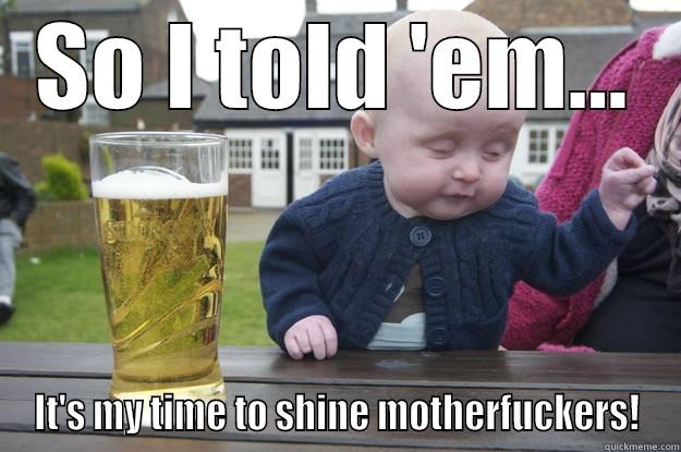 SO I TOLD 'EM... IT'S MY TIME TO SHINE MOTHERFUCKERS! drunk baby