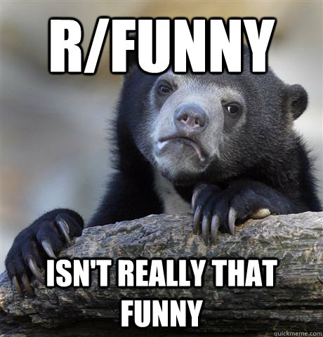 r/funny Isn't really that funny  Confession Bear