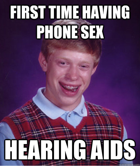 First time having phone sex hearing aids  Bad Luck Brian