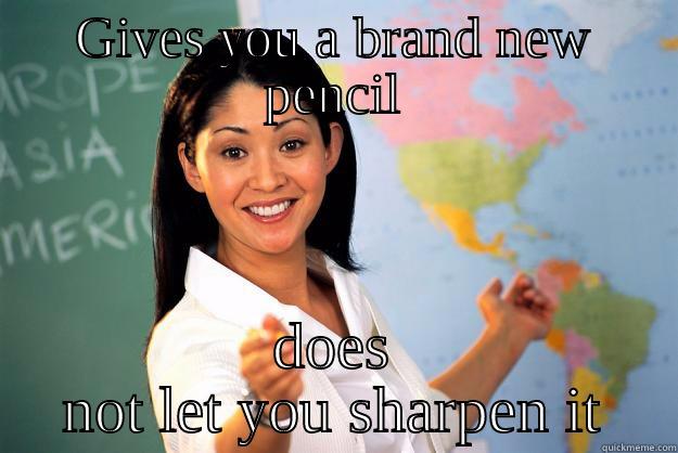 GIVES YOU A BRAND NEW PENCIL DOES NOT LET YOU SHARPEN IT Unhelpful High School Teacher