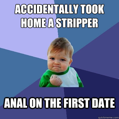 Accidentally took home a stripper Anal on the first date  Success Kid