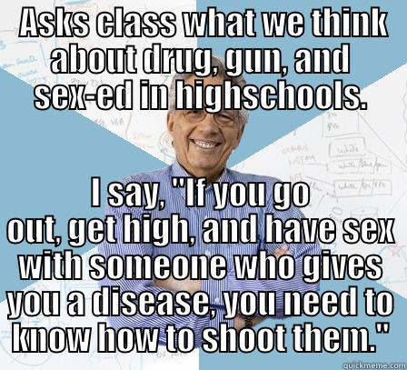 ASKS CLASS WHAT WE THINK ABOUT DRUG, GUN, AND SEX-ED IN HIGHSCHOOLS. I SAY, 