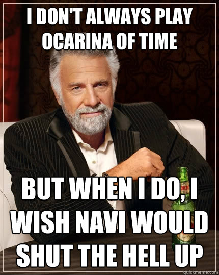 I don't always play ocarina of time But when I do, I wish Navi would shut the hell up  The Most Interesting Man In The World