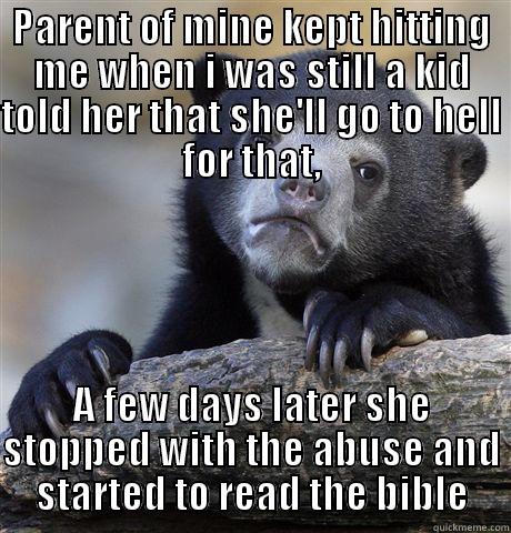 PARENT OF MINE KEPT HITTING ME WHEN I WAS STILL A KID TOLD HER THAT SHE'LL GO TO HELL FOR THAT, A FEW DAYS LATER SHE STOPPED WITH THE ABUSE AND STARTED TO READ THE BIBLE Confession Bear