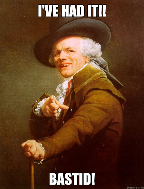 I've had it!! Bastid!  Joseph Ducreux