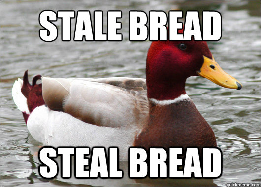 stale bread
 steal bread  Malicious Advice Mallard