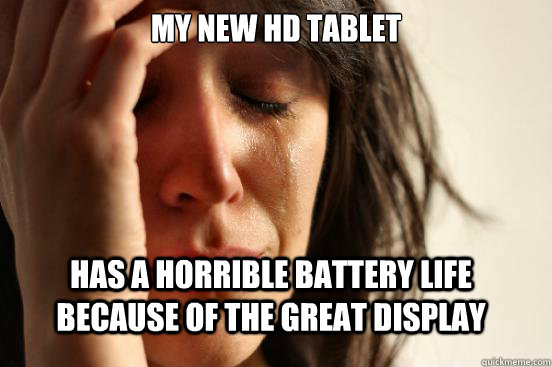 My new Hd tablet has a horrible battery life because of the great display  First World Problems
