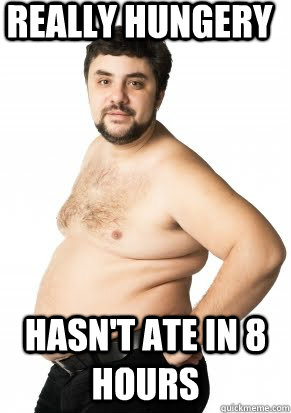 Really hungery Hasn't ate in 8 hours - Really hungery Hasn't ate in 8 hours  Misunderstood Fat Guy