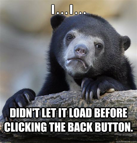 I . . . I . . . didn't let it load before clicking the back button.  Confession Bear