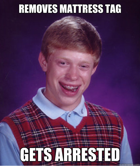 removes mattress tag gets arrested  Bad Luck Brian