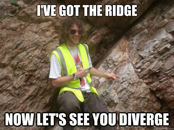 I've got the ridge now let's see you diverge  Sexual Geologist