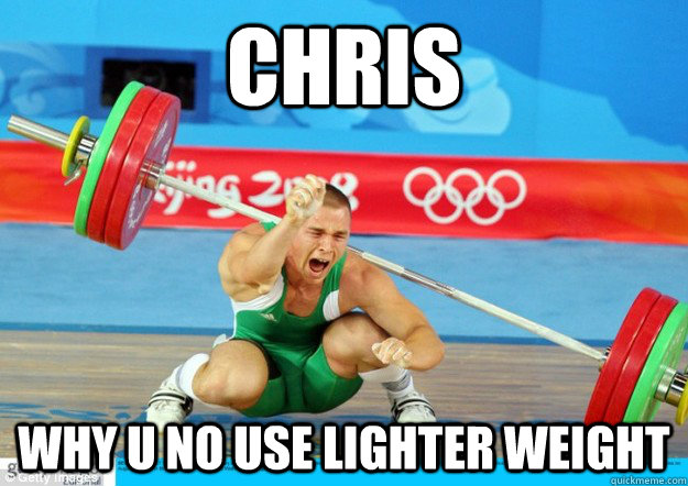chris why u no use lighter weight - chris why u no use lighter weight  Chris