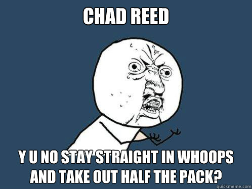 chad reed y u no stay straight in whoops and take out half the pack?  Y U No