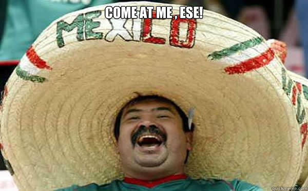 COME AT ME , Ese!   Laughing Mexican