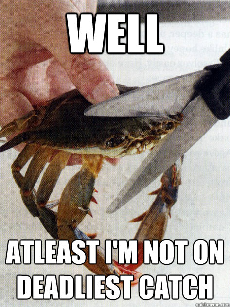 well atleast i'm not on deadliest catch - well atleast i'm not on deadliest catch  Optimistic Crab