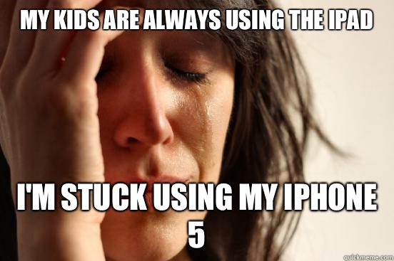 My kids are always using the iPad I'm stuck using my iPhone 5  First World Problems