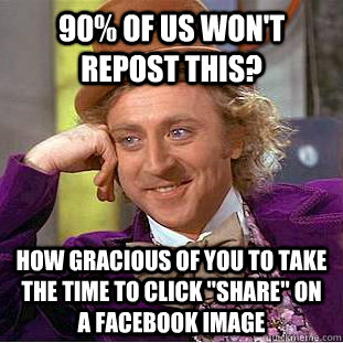 90% of us won't repost this? How gracious of you to take the time to click 