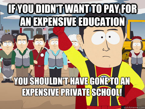 If you didn't want to pay for an expensive education you shouldn't have gone to an expensive private school!  Captain Hindsight