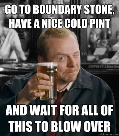 Go to boundary stone, have a nice cold pint and wait for all of this to blow over - Go to boundary stone, have a nice cold pint and wait for all of this to blow over  Misc