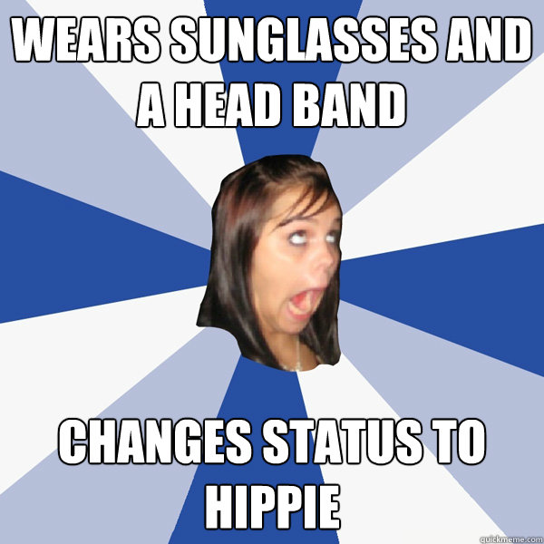 wears sunglasses and a head band changes status to hippie  Annoying Facebook Girl