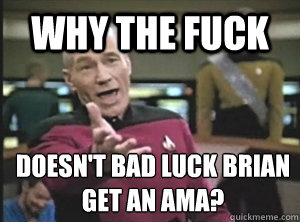 Why the fuck  doesn't bad luck brian get an AMA?  Annoyed Picard