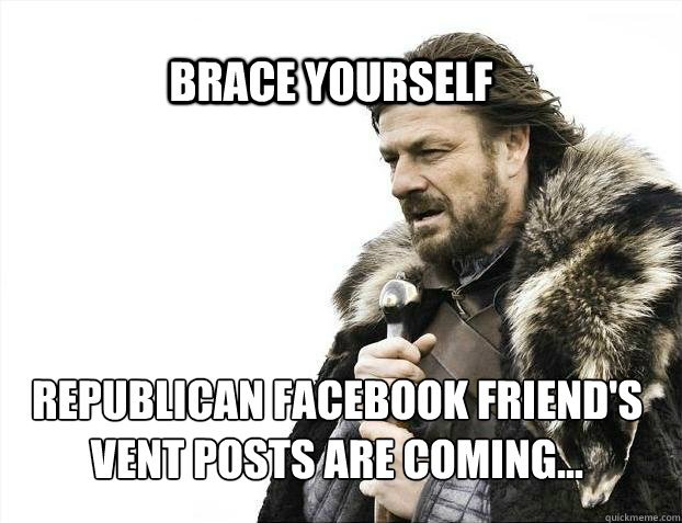 BRACE YOURSELf Republican Facebook friend's vent posts are coming...  BRACE YOURSELF SOLO QUEUE