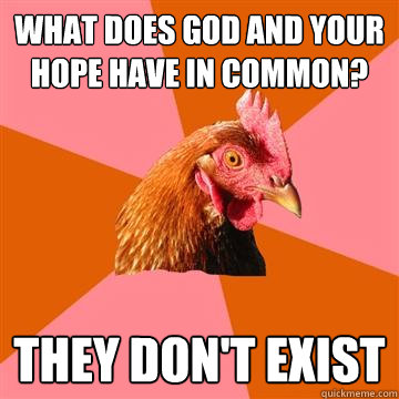 what does god and your hope have in common? they don't exist - what does god and your hope have in common? they don't exist  Anti-Joke Chicken