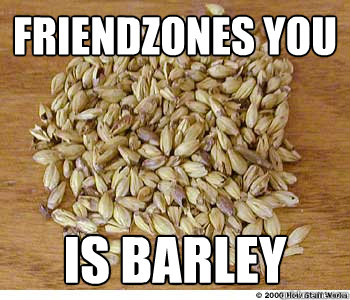 friendzones you is barley - friendzones you is barley  Barley Barley