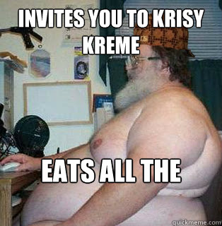invites you to krisy kreme
 eats all the donuts - invites you to krisy kreme
 eats all the donuts  scumbag fat guy
