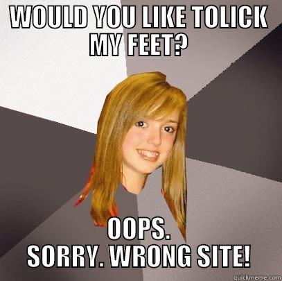 WOULD YOU LIKE TOLICK MY FEET? OOPS. SORRY. WRONG SITE! Musically Oblivious 8th Grader