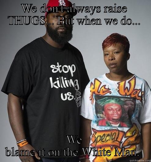Michael brown - WE DON'T ALWAYS RAISE THUGS... BUT WHEN WE DO... WE BLAME IT ON THE WHITE MAN.  Misc