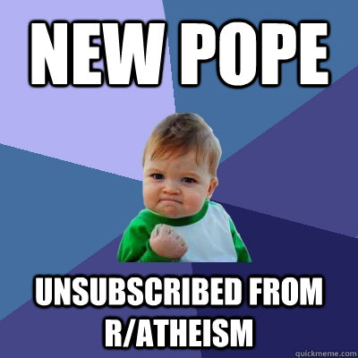 New pope unsubscribed from r/atheism   Success Kid