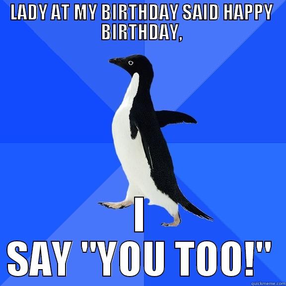 LADY AT MY BIRTHDAY SAID HAPPY BIRTHDAY, I SAY 