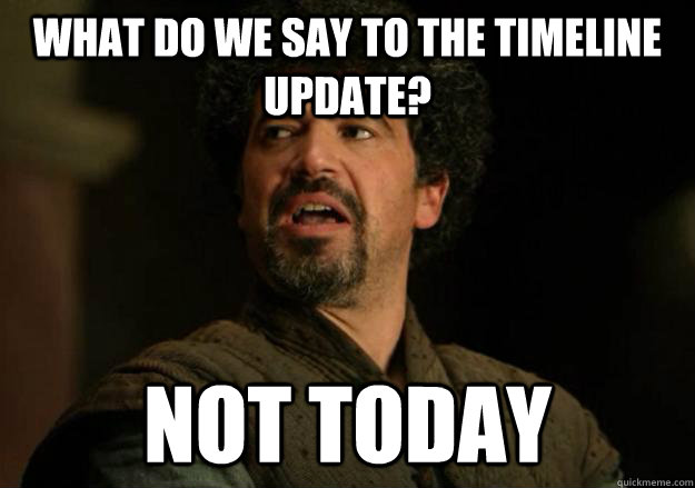 What do we say to the Timeline update? Not today - What do we say to the Timeline update? Not today  Not Today Syrio