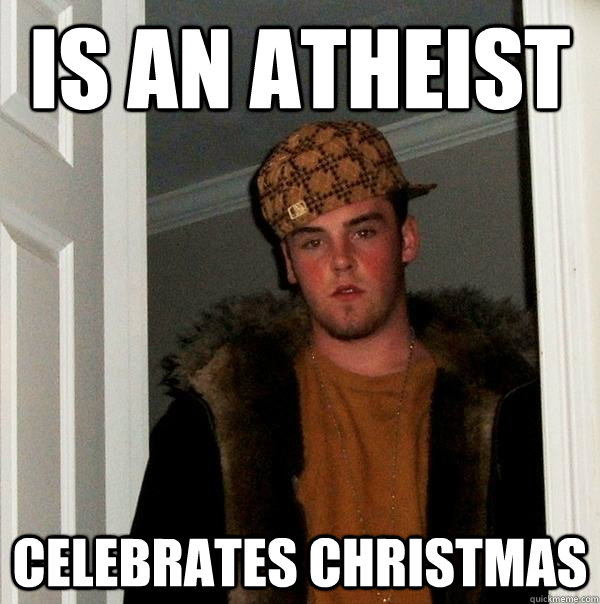 Is an atheist Celebrates Christmas - Is an atheist Celebrates Christmas  Scumbag Steve