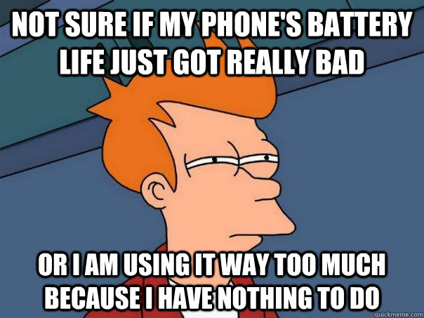 not sure if my phone's battery life just got really bad or i am using it way too much because i have nothing to do  Futurama Fry