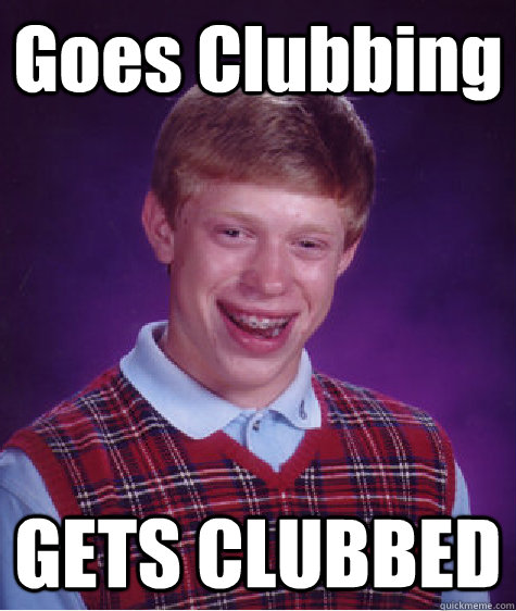 Goes Clubbing GETS CLUBBED - Goes Clubbing GETS CLUBBED  Bad Luck Brian