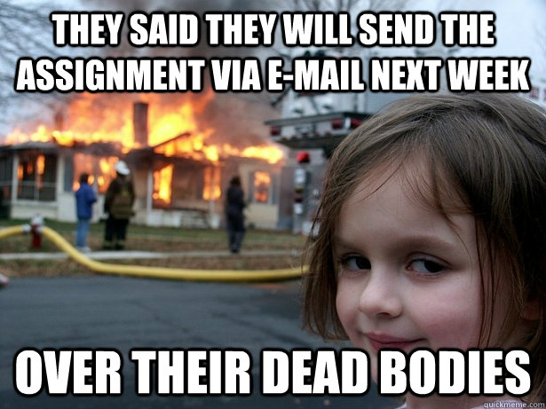 they said they will send the assignment via e-mail next week Over their dead bodies  Disaster Girl