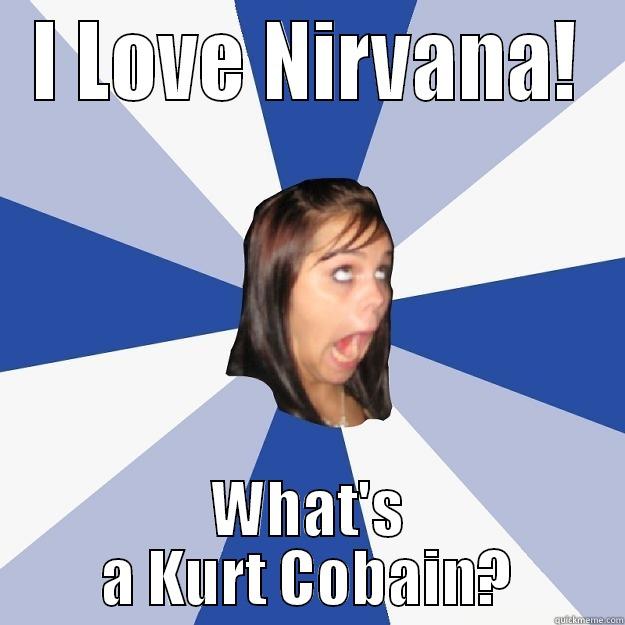 I LOVE NIRVANA! WHAT'S A KURT COBAIN? Annoying Facebook Girl