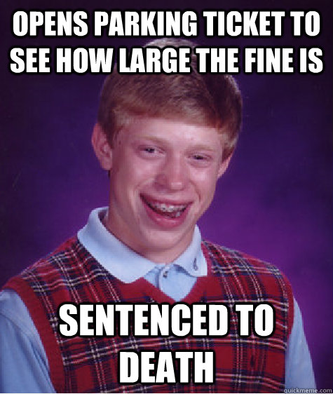 Opens parking ticket to see how large the fine is SENTENCED TO DEATH  Bad Luck Brian
