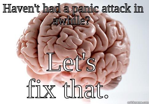 HAVEN'T HAD A PANIC ATTACK IN AWHILE?  LET'S FIX THAT.  Scumbag Brain