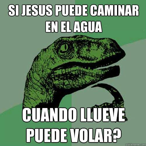 Si Jesus puede caminar en el agua Cuando llueve puede volar?  Philosoraptor